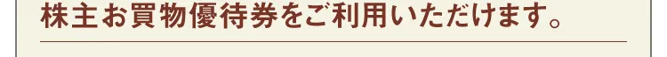 株主お買物優待券をご利用いただけます。