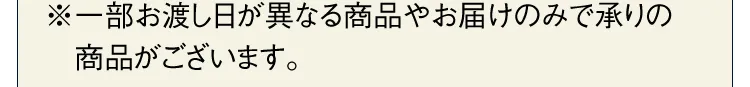 ※一部お渡し日が異なる商品やお届けのみで承りの商品がございます。