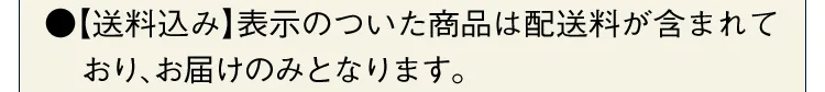 【送料込み】表示のついたの商品は配送料が含まれており、お届けのみとなります。