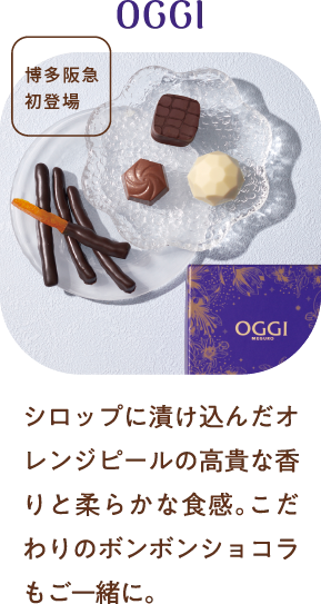 OGGI シロップに漬け込んだオレンジピールの高貴な香りと柔らかな食感。こだわりのボンボンショコラもご一緒に。