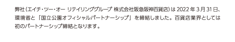 弊社（エイチ・ツー・オー リテイリンググループ 株式会社阪急阪神百貨店）は2022年3月31日、環境省と「国立公園オフィシャルパートナーシップ」を締結しました。百貨店業界としては初のパートナーシップ締結となります。