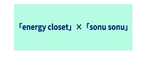 「energy closet」×「sonu sonu」
