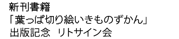 新刊書籍
                  「葉っぱ切り絵いきものずかん」
                  出版記念  リトサイン会