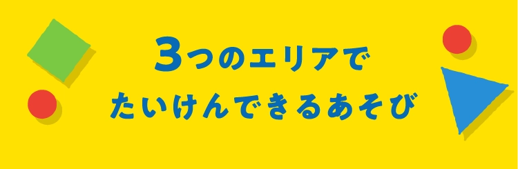 3つのエリアで
                たいけんできるあそび