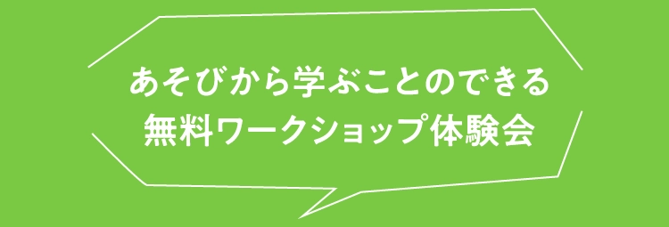 あそびから学ぶことのできる
                        無料ワークショップ体験会
                        