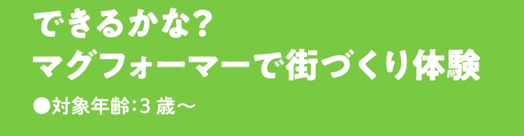 できるかな？
                            マグフォーマーで街づくり体験