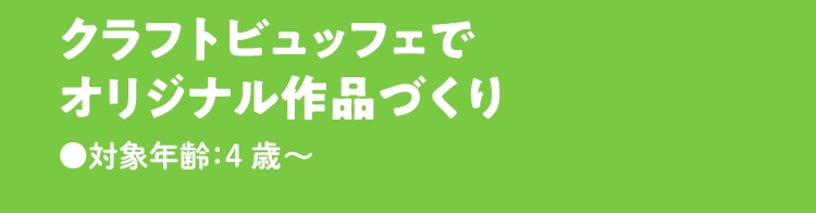 クラフトビュッフェで
                            オリジナル作品づくり