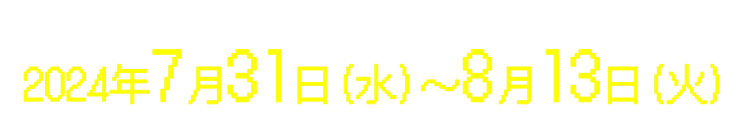 2024年7月31日(水)～8月13日(火)