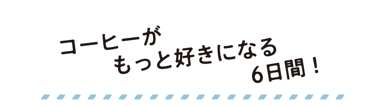 コーヒーがもっと好きになる6日間！