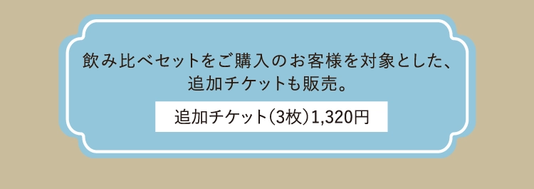 飲み比べセットをご購入のお客様を対象とした、
          追加チケットも販売。