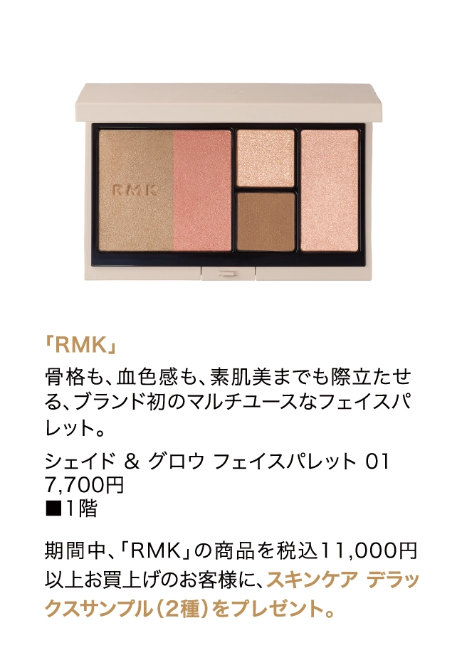 「RMK」
                骨格も、血色感も、素肌美までも際立たせる、ブランド初のマルチユースなフェイスパレット。
                シェイド & グロウ フェイスパレット 01
                7,700円
                ■1階