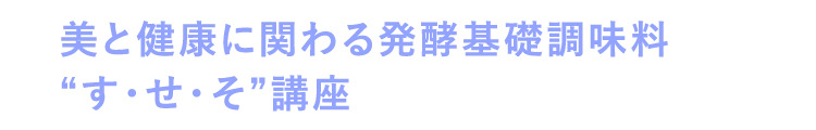 美と健康に関わる発酵基礎調味料 “す・せ・そ”講座