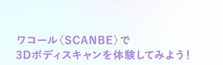 ワコール〈SCANBE〉で3Dボディスキャンを体験してみよう！