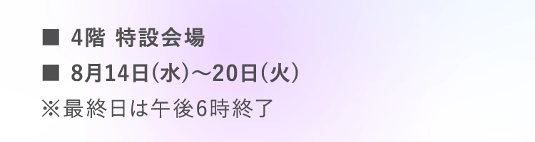 ■4階 特設会場 | ■8月17日（土）・18日（日）各日午後1時〜、午後3時〜 | ■所要時間：約60分 | ■参加費：550円