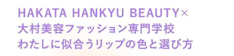 HAKATA HANKYU BEAUTY×大村美容ファッション専門学校 わたしに似合うリップの色と選び方