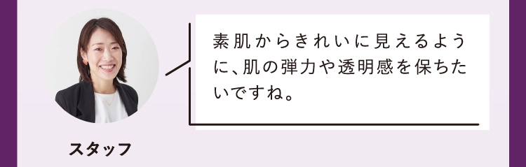 素肌からきれいに見えるように、肌の弾力や透明感を保ちたいですね。