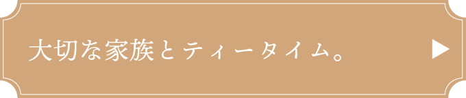 大切な家族とティータイム。