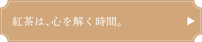 紅茶は、心を解く時間。