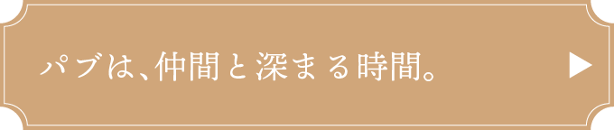 パブは、仲間と深まる時間。