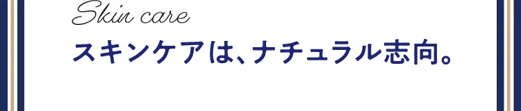 スキンケアは、ナチュラル志向。