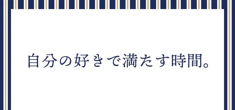 自分の好きで満たす時間。