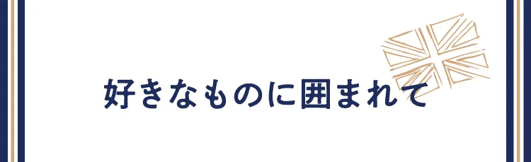 好きなものに囲まれて