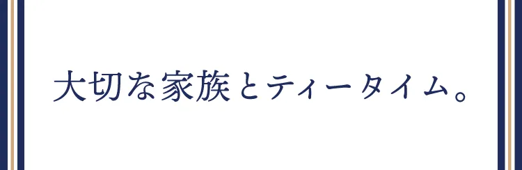 大切な家族とティータイム。