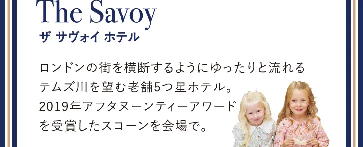 The Savoy ザ サヴォイ ホテル　ロンドンの街を横断するようにゆったりと流れるテムズ川を望む老舗5つ星ホテル。2019年アフタヌーンティーアワードを受賞したスコーンを会場で。