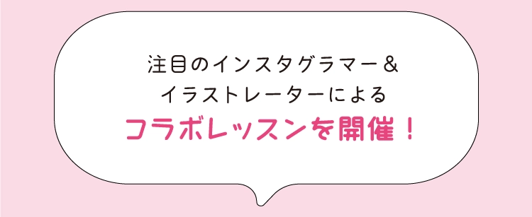 注目のインスタグラマー＆
            イラストレーターによる
            コラボレッスンを開催！