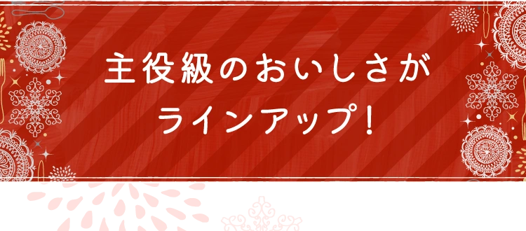 主役級のおいしさがラインアップ！