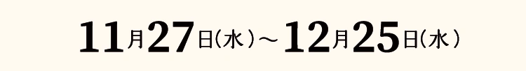 11月27日（水）～12月25日（水）