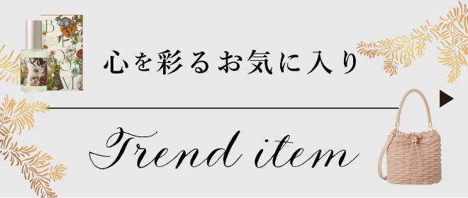 心を彩るお気に入り トレンドアイテム