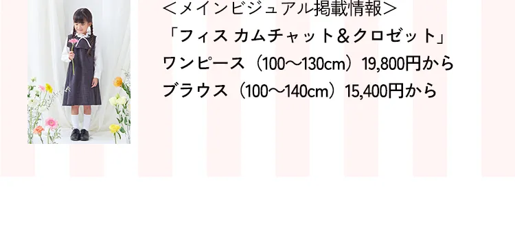 ＜メインビジュアル掲載情報＞「フィス カムチャット＆クロゼット」ワンピース（100～130cm）19,800円から/ブラウス（100～140cm）15,400円から