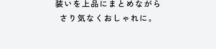 装いを上品にまとめながらさり気なくおしゃれに。