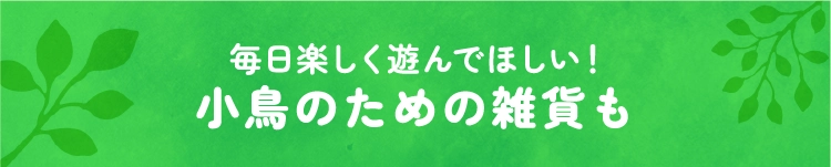 小鳥のための雑貨も