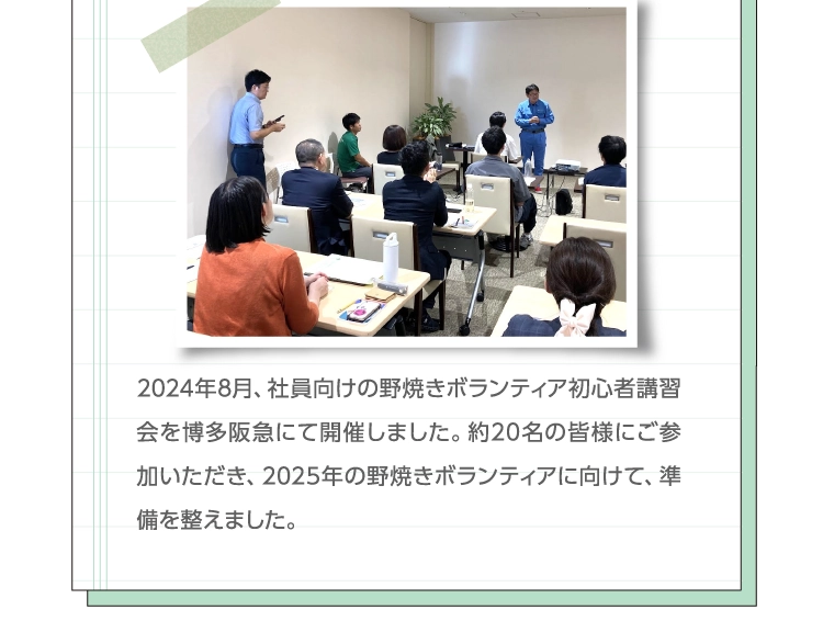 2024年8月、社員向けの野焼きボランティア初心者講習会を博多阪急にて開催しました。約20名の皆様にご参加いただき、2025年の野焼きボランティアに向けて、準備を整えました。