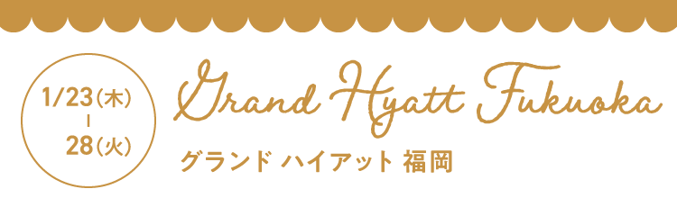 1月23日（木曜日）- 1月28日（火曜日） Grand Hyatt Fukuoka（グランド ハイアット 福岡）