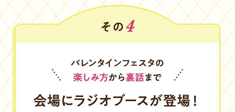 その4 バレンタインフェスタの楽しみ方から裏話まで 会場にラジオブースが登場！