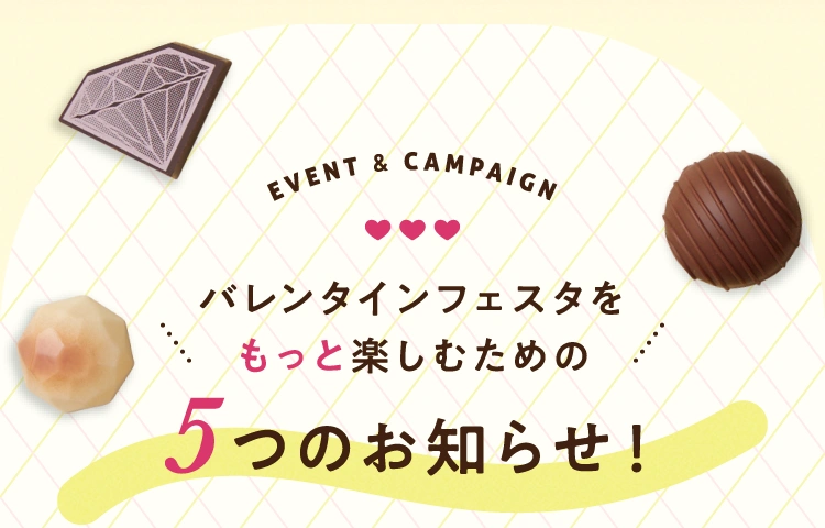 event&campaign バレンタインフェスタをもっと楽しむための5つのお知らせ！