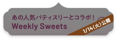 あの人気パティスリーとコラボ！ weekly sweets