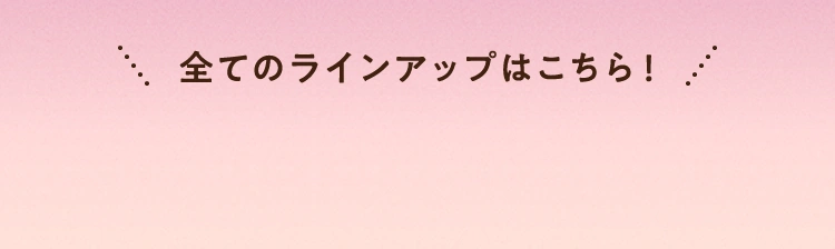 全てのラインアップはこちら！