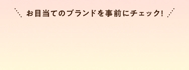 お目当てのブランドを事前にチェック！