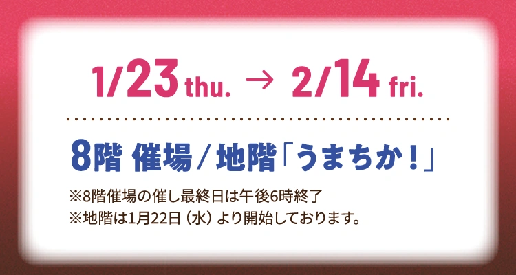 2025年1月23日（木曜日）～2025年2月14日（金曜日） 8階 催場・地階「うまちか！」 ※8回催場の催し最終日は午後6時終了※地階は1月22日（水曜日）より開始しております。