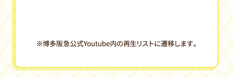 ※博多阪急公式youtube内の再生リストに遷移します。