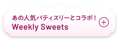 あの人気パティスリーとコラボ！ weekly sweets