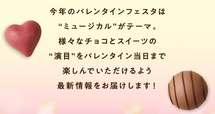 今年のバレンタインフェスタは“ミュージカル”がテーマ。様々なチョコとスイーツの“演目”をバレンタイン当日まで楽しんでいただけるよう最新情報をお届けします！