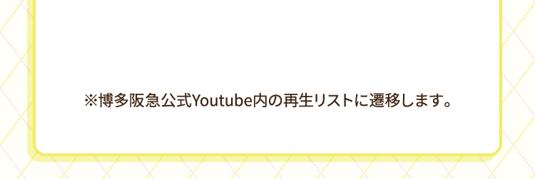 ※博多阪急公式youtube内の再生リストに遷移します。