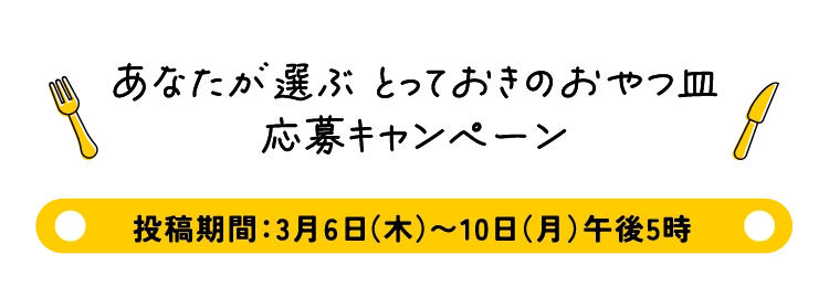 あなたが選ぶ とっておきのおやつ皿
          応募キャンペーン