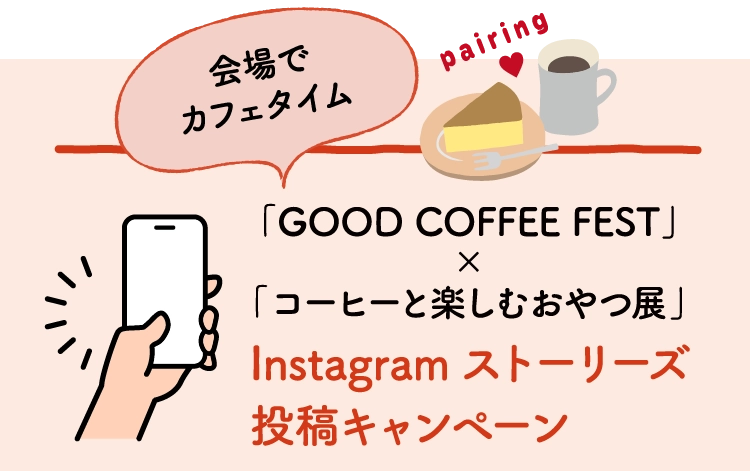 「GOOD COFFEE FEST」
        ×
        「コーヒーと楽しむおやつ展」Instagramストーリーズ
        投稿キャンペーン