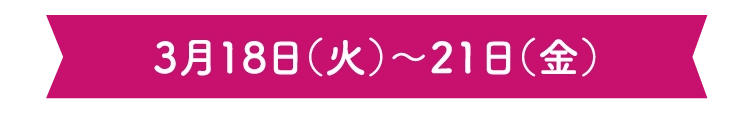 3月18日（火）～21日（金）